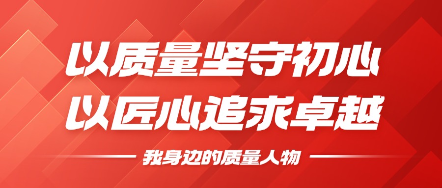 我身边的质量人物 | 以质量坚守初心，以匠心钻营卓越